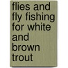Flies And Fly Fishing For White And Brown Trout by St. John Dick