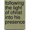 Following the Light of Christ Into His Presence door John M. Pontius