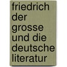 Friedrich Der Grosse Und Die Deutsche Literatur door Heinrich Christoph Ferdinand Prohle