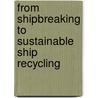 From Shipbreaking to Sustainable Ship Recycling door Tony George Puthucherril