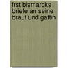 Frst Bismarcks Briefe an Seine Braut Und Gattin door Otto Bismarck