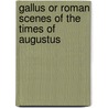 Gallus or Roman Scenes of the Times of Augustus door Wilhelm Adolf Becker