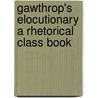 Gawthrop's Elocutionary A Rhetorical Class Book door John. Davenport