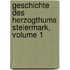 Geschichte Des Herzogthums Steiermark, Volume 1