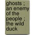 Ghosts ; An Enemy Of The People ; The Wild Duck