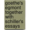 Goethe's Egmont Together With Schiller's Essays by Von Johann Wolfgang Goethe