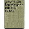 Grace, Actual And Habitual; A Dogmatic Treatise door Joseph Pohle