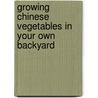 Growing Chinese Vegetables In Your Own Backyard by Geri Harrington