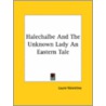 Halechalbe And The Unknown Lady An Eastern Tale by Unknown