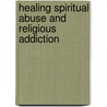 Healing Spiritual Abuse And Religious Addiction door Matthew Linn