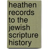 Heathen Records To The Jewish Scripture History by Unknown