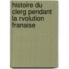 Histoire Du Clerg Pendant La Rvolution Franaise by Barruel