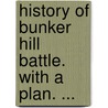 History Of Bunker Hill Battle. With A Plan. ... door Wilber Smith