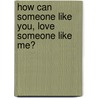 How Can Someone Like You, Love Someone Like Me? door Faye Adams Benoit