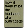 How It Feels To Be The Husband Of A Suffragette door May Wilson Preston George Him