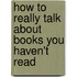 How To Really Talk About Books You Haven't Read