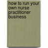 How to Run Your Own Nurse Practitioner Business by Sheila Grossman