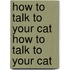 How to Talk to Your Cat How to Talk to Your Cat