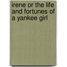 Irene Or The Life And Fortunes Of A Yankee Girl door . Anonymous