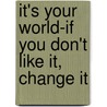 It's Your World-If You Don't Like It, Change It by Mikki Halpin