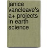 Janice Vancleave's A+ Projects In Earth Science by Janice Vancleave