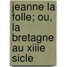 Jeanne La Folle; Ou, La Bretagne Au Xiiie Sicle by Fontan