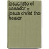 Jesucristo el Sanador = Jesus Christ the Healer