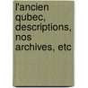 L'Ancien Qubec, Descriptions, Nos Archives, Etc door Auguste Bchard
