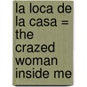 La Loca de la Casa = The Crazed Woman Inside Me by Rosa Montero