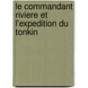 Le Commandant Riviere Et L'Expedition Du Tonkin door Charles Baude Maurceley