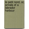 Le Petit Nord, Or, Annals Of A Labrador Harbour door Anne Grenfell