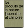 Les Produits de La Nature Japonaise Et Chinoise door Antonius Johannes Cornelius Geerts