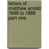 Letters of Matthew Arnold 1848 to 1888 Part One by Matthew Arnold