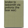 London to Ladysmith Via Pretoria (the Boer War) by Winston S. Churchill