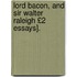 Lord Bacon, and Sir Walter Raleigh £2 Essays].