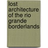 Lost Architecture Of The Rio Grande Borderlands door W. Eugene George