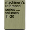 Machinery's Reference Series ..., Volumes 11-20 door Anonymous Anonymous