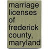 Marriage Licenses Of Frederick County, Maryland by Margaret E. Myers