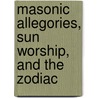 Masonic Allegories, Sun Worship, And The Zodiac door Norman Frederick de Clifford