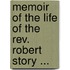 Memoir Of The Life Of The Rev. Robert Story ...