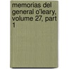 Memorias del General O'Leary, Volume 27, Part 1 by Sim�N. Bol�Var O'Leary
