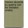Mexico Durante Su Guerra Con Los Estados Unidos by Jose Fernando Ramisrez