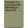 Mlanges Tirs D'Une Grande Bibliothque, Volume 6 by Marc Antoine Ren Voyer De Argenson