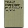 Mmoires Secrets Pour Servir L'Histoire de Perse by Unknown