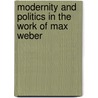 Modernity And Politics In The Work Of Max Weber by Charles Turner