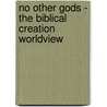No Other Gods - The Biblical Creation Worldview door Steven Kern