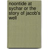 Noontide At Sychar Or The Story Of Jacob's Well by John Ross MacDuff