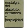 Nostalgia del Absoluto, Extraneza y Perplejidad door Rodolfo Moguillansky