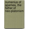 Numenius of Apamea, the Father of Neo-Platonism door Plotinus Kenneth Sylvan Guthrie