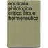 Opuscula Philologica Critica Atque Hermeneutica